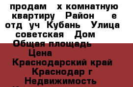 продам 4-х комнатную квартиру › Район ­ 1-е отд. уч. Кубань › Улица ­ советская › Дом ­ 7 › Общая площадь ­ 80 › Цена ­ 3 600 000 - Краснодарский край, Краснодар г. Недвижимость » Квартиры продажа   